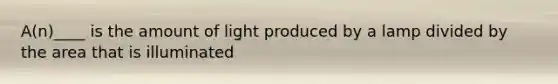 A(n)____ is the amount of light produced by a lamp divided by the area that is illuminated