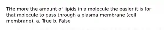 THe more the amount of lipids in a molecule the easier it is for that molecule to pass through a plasma membrane (cell membrane). a. True b. False