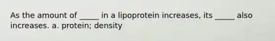 As the amount of _____ in a lipoprotein increases, its _____ also increases. a. protein; density