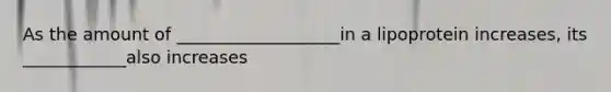 As the amount of ___________________in a lipoprotein increases, its ____________also increases