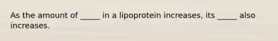 As the amount of _____ in a lipoprotein increases, its _____ also increases.