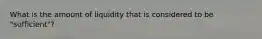 What is the amount of liquidity that is considered to be "sufficient"?