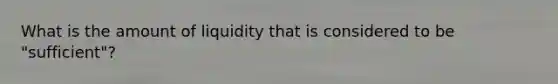 What is the amount of liquidity that is considered to be "sufficient"?