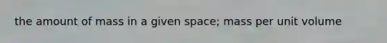 the amount of mass in a given space; mass per unit volume