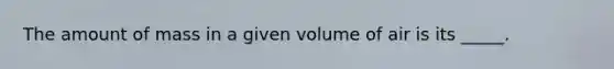 The amount of mass in a given volume of air is its _____.