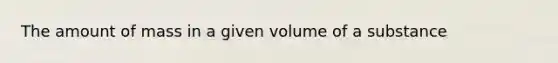 The amount of mass in a given volume of a substance