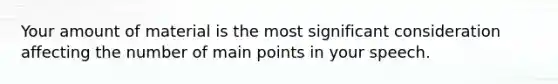 Your amount of material is the most significant consideration affecting the number of main points in your speech.