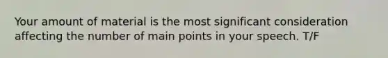 Your amount of material is the most significant consideration affecting the number of main points in your speech. T/F