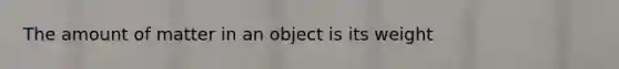 The amount of matter in an object is its weight