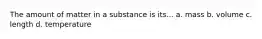 The amount of matter in a substance is its... a. mass b. volume c. length d. temperature