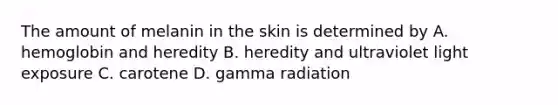 The amount of melanin in the skin is determined by A. hemoglobin and heredity B. heredity and ultraviolet light exposure C. carotene D. gamma radiation