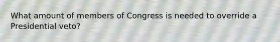 What amount of members of Congress is needed to override a Presidential veto?