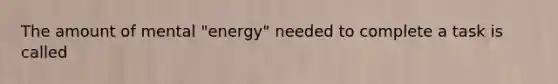 The amount of mental "energy" needed to complete a task is called