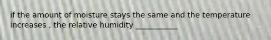 if the amount of moisture stays the same and the temperature increases , the relative humidity ___________