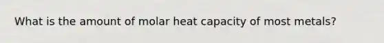 What is the amount of molar heat capacity of most metals?