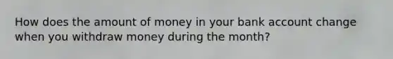 How does the amount of money in your bank account change when you withdraw money during the month?