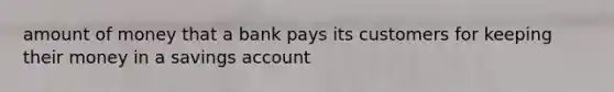 amount of money that a bank pays its customers for keeping their money in a savings account