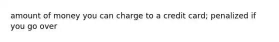 amount of money you can charge to a credit card; penalized if you go over