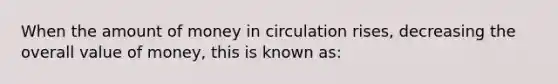 When the amount of money in circulation rises, decreasing the overall value of money, this is known as: