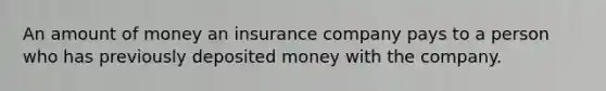 An amount of money an insurance company pays to a person who has previously deposited money with the company.