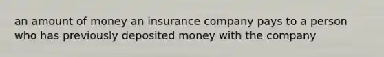 an amount of money an insurance company pays to a person who has previously deposited money with the company