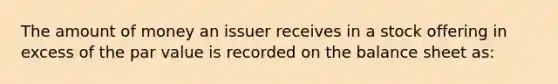 The amount of money an issuer receives in a stock offering in excess of the par value is recorded on the balance sheet as: