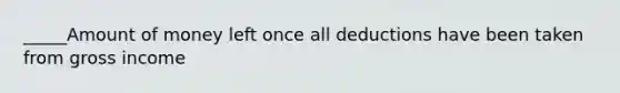 _____Amount of money left once all deductions have been taken from gross income