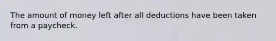 The amount of money left after all deductions have been taken from a paycheck.