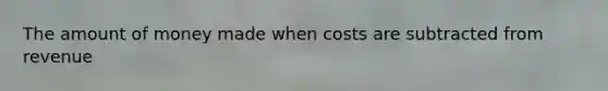 The amount of money made when costs are subtracted from revenue