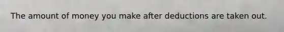 The amount of money you make after deductions are taken out.