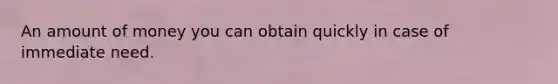 An amount of money you can obtain quickly in case of immediate need.