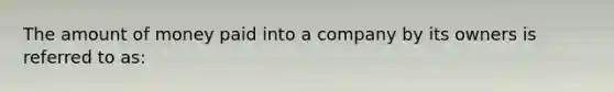 The amount of money paid into a company by its owners is referred to as: