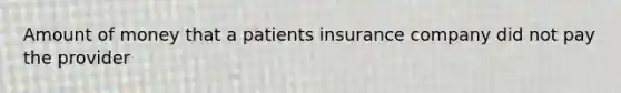 Amount of money that a patients insurance company did not pay the provider