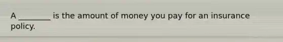 A ________ is the amount of money you pay for an insurance policy.