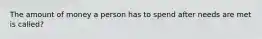 The amount of money a person has to spend after needs are met is called?