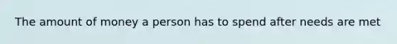 The amount of money a person has to spend after needs are met