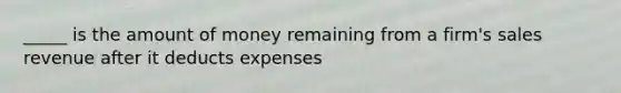 _____ is the amount of money remaining from a firm's sales revenue after it deducts expenses