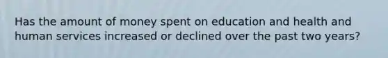 Has the amount of money spent on education and health and human services increased or declined over the past two years?