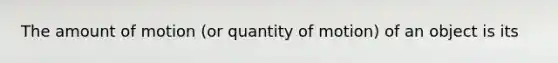 The amount of motion (or quantity of motion) of an object is its