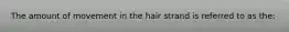 The amount of movement in the hair strand is referred to as the: