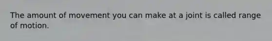 The amount of movement you can make at a joint is called range of motion.