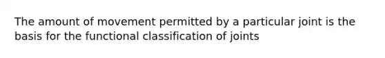 The amount of movement permitted by a particular joint is the basis for the functional classification of joints