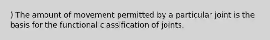 ) The amount of movement permitted by a particular joint is the basis for the functional classification of joints.