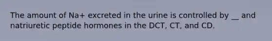 The amount of Na+ excreted in the urine is controlled by __ and natriuretic peptide hormones in the DCT, CT, and CD.