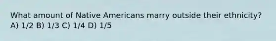 What amount of Native Americans marry outside their ethnicity? A) 1/2 B) 1/3 C) 1/4 D) 1/5