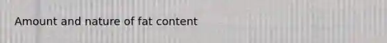 Amount and nature of fat content