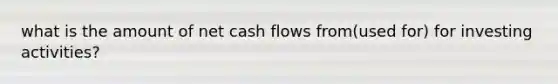 what is the amount of net cash flows from(used for) for investing activities?