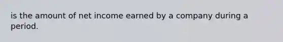 is the amount of net income earned by a company during a period.