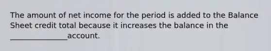 The amount of net income for the period is added to the Balance Sheet credit total because it increases the balance in the _______________account.