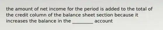 the amount of net income for the period is added to the total of the credit column of the balance sheet section because it increases the balance in the _________ account